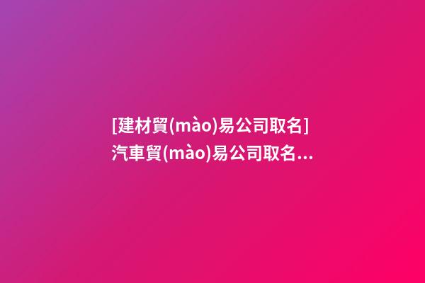 [建材貿(mào)易公司取名]汽車貿(mào)易公司取名聚財(cái)寓意好